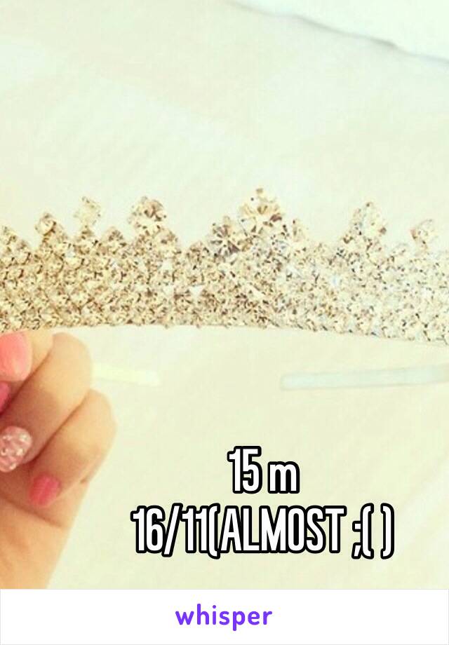 15 m
16/11(ALMOST ;( )