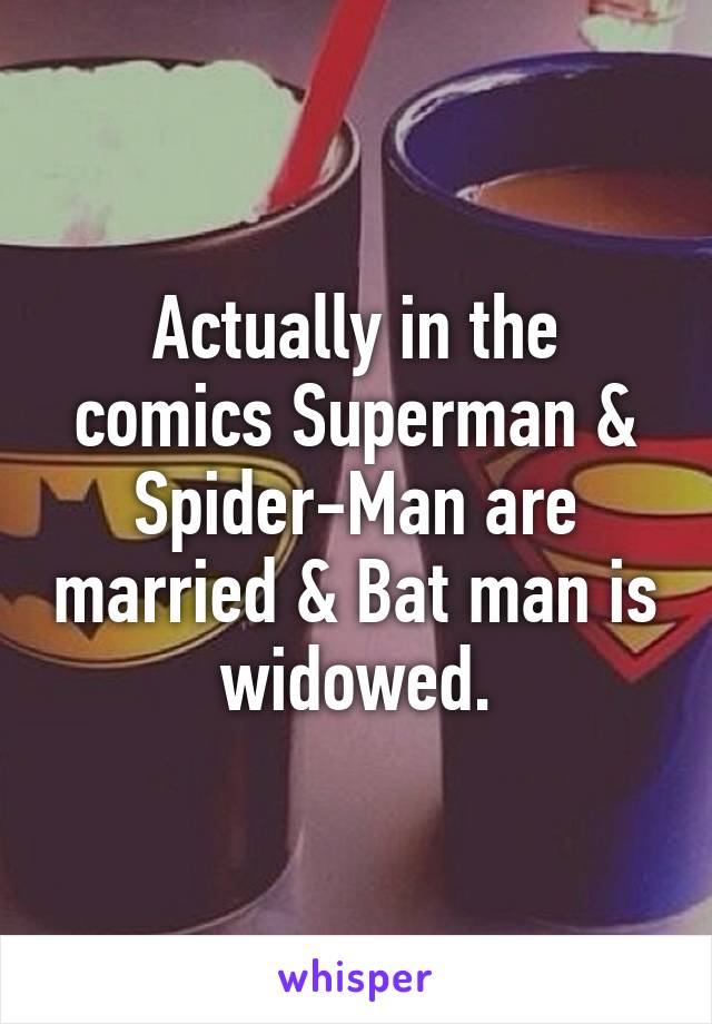 Actually in the comics Superman & Spider-Man are married & Bat man is widowed.