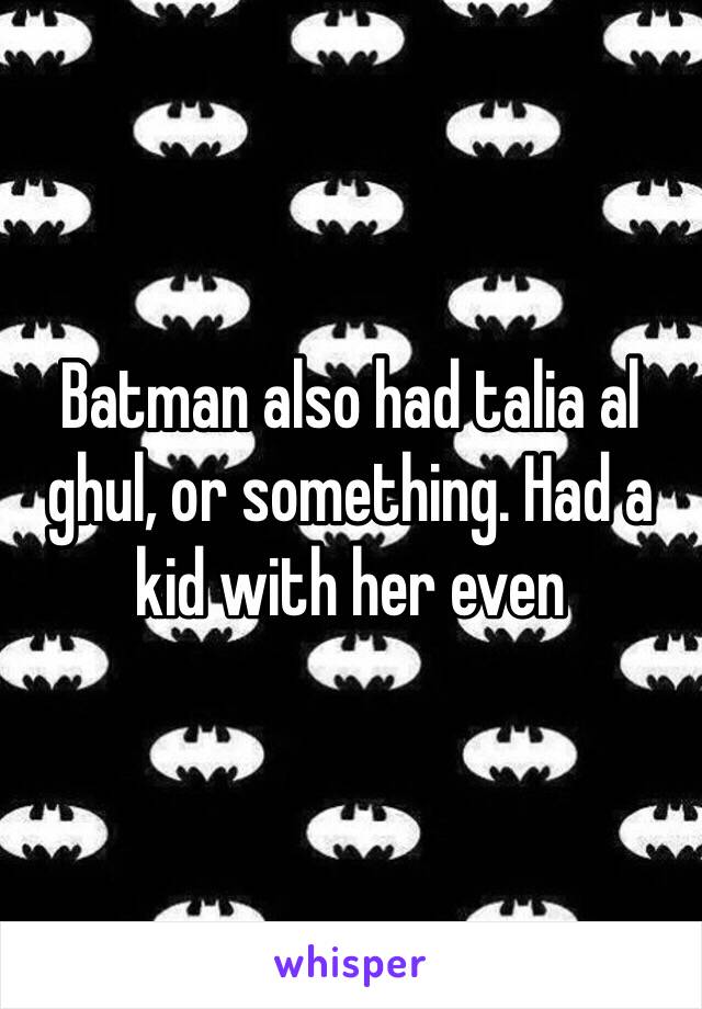 Batman also had talia al ghul, or something. Had a kid with her even