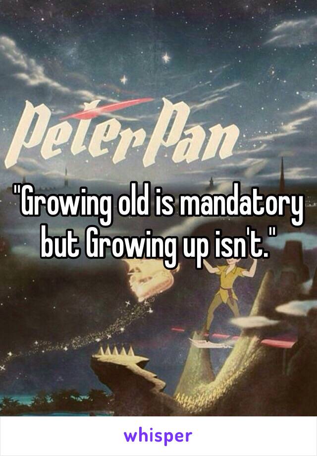 "Growing old is mandatory but Growing up isn't."