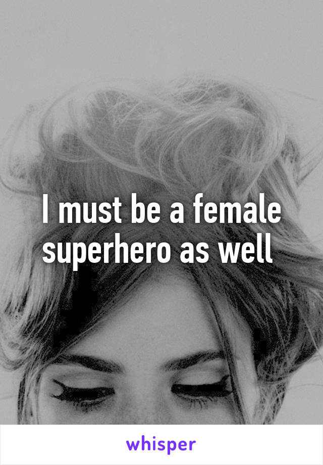 I must be a female superhero as well 