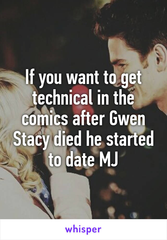 If you want to get technical in the comics after Gwen Stacy died he started to date MJ