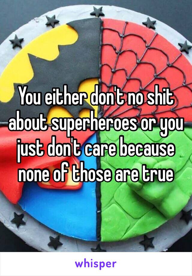 You either don't no shit about superheroes or you just don't care because none of those are true