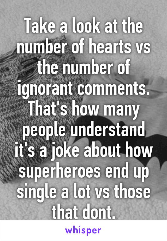 Take a look at the number of hearts vs the number of ignorant comments. That's how many people understand it's a joke about how superheroes end up single a lot vs those that dont.