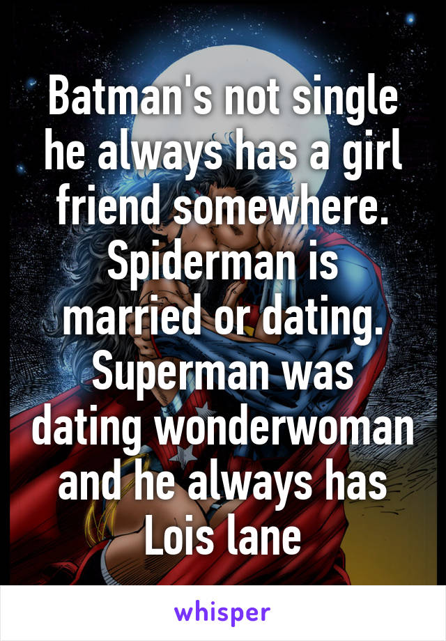 Batman's not single he always has a girl friend somewhere.
Spiderman is married or dating.
Superman was dating wonderwoman and he always has Lois lane