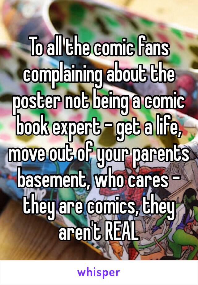 To all the comic fans complaining about the poster not being a comic book expert - get a life, move out of your parents basement, who cares - they are comics, they aren't REAL