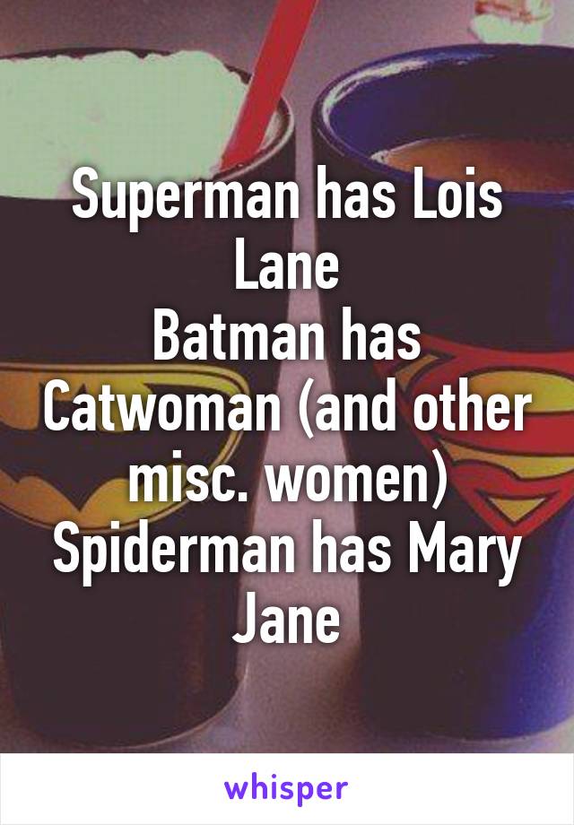 Superman has Lois Lane
Batman has Catwoman (and other misc. women)
Spiderman has Mary Jane