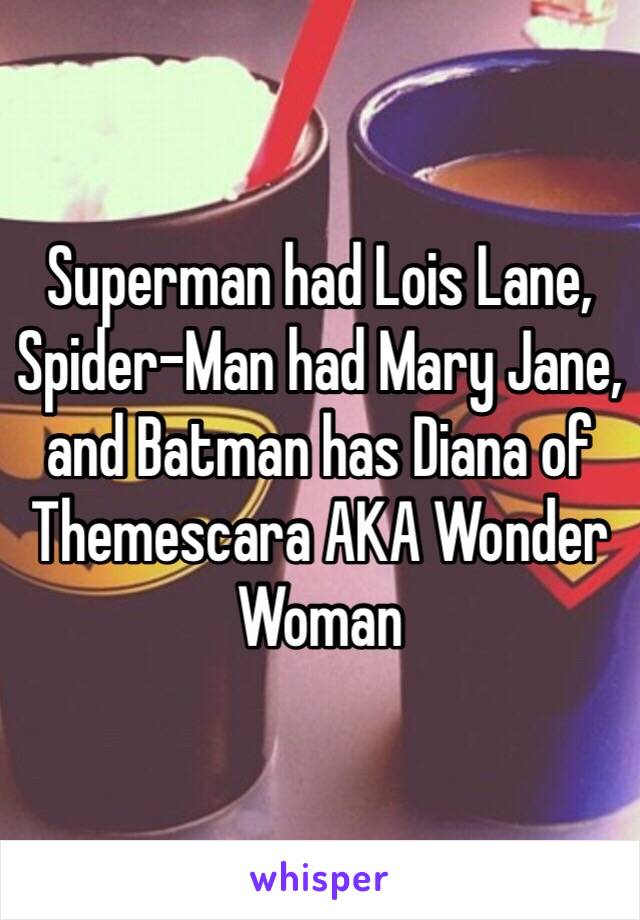 Superman had Lois Lane, Spider-Man had Mary Jane, and Batman has Diana of Themescara AKA Wonder Woman