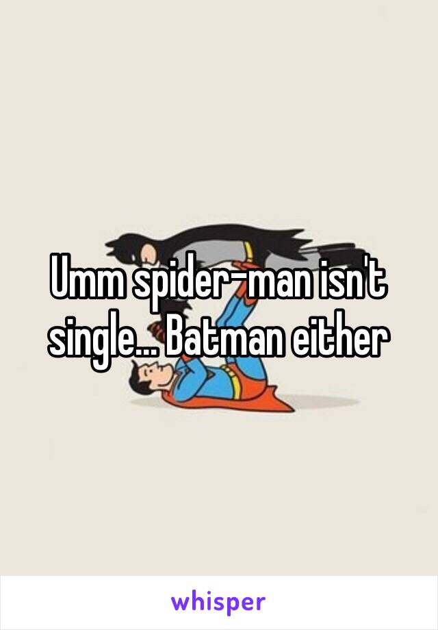 Umm spider-man isn't single... Batman either