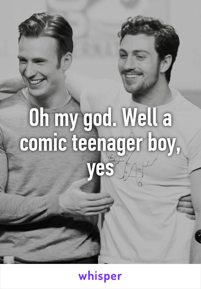 Oh my god. Well a comic teenager boy, yes