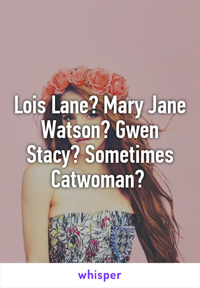 Lois Lane? Mary Jane Watson? Gwen Stacy? Sometimes Catwoman? 