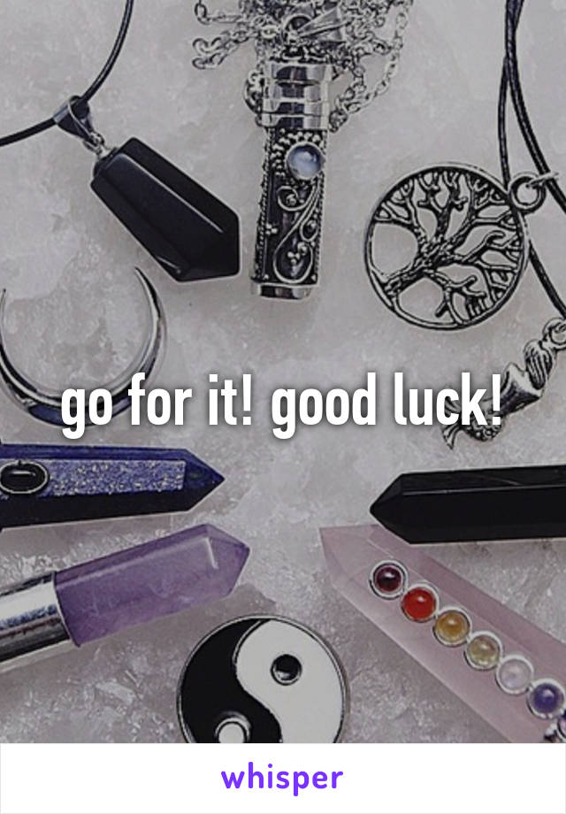 go for it! good luck!