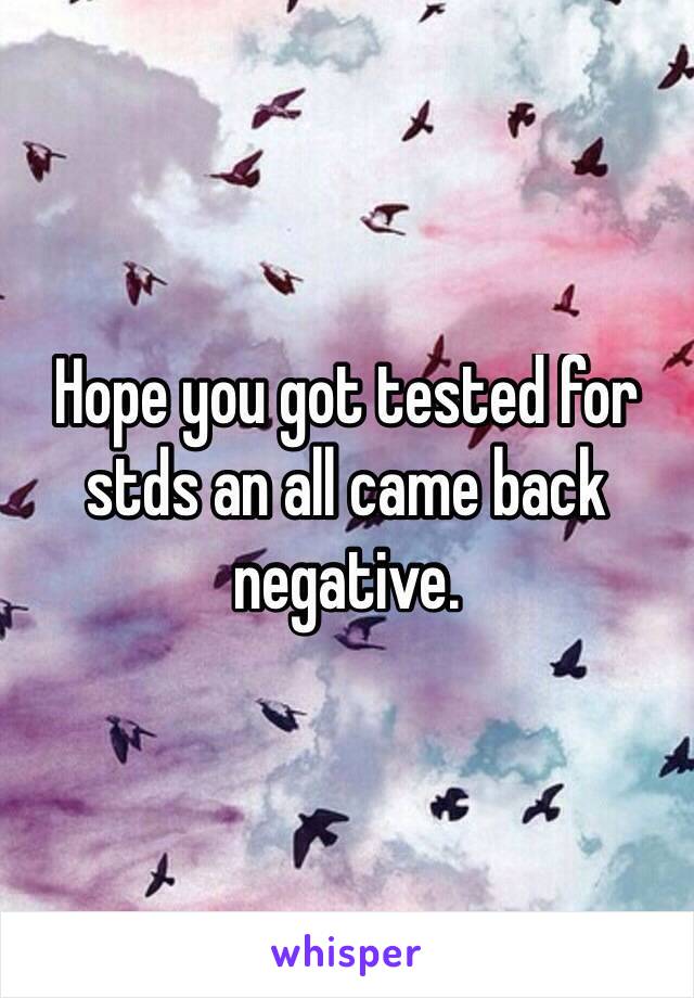 Hope you got tested for stds an all came back negative. 
