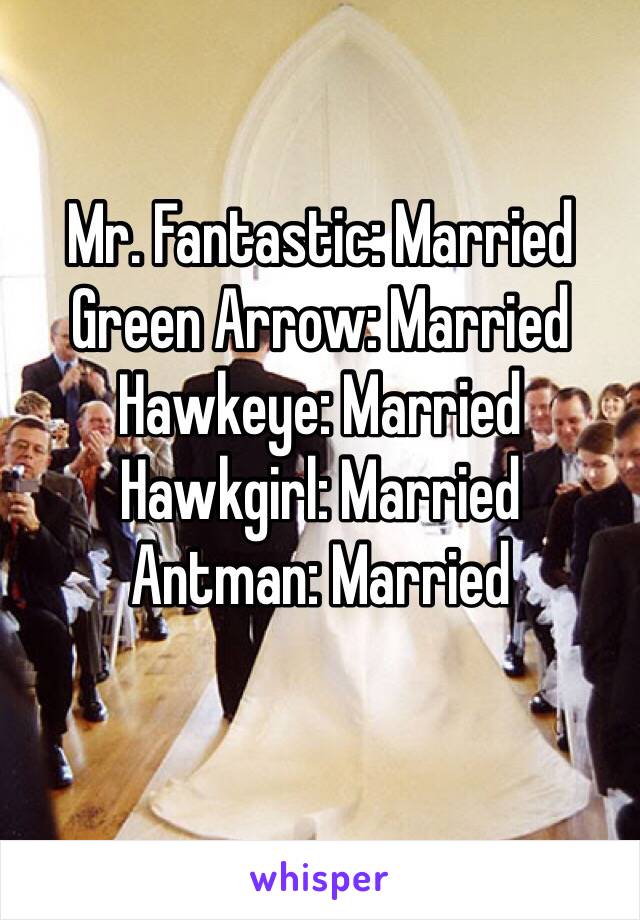 Mr. Fantastic: Married
Green Arrow: Married
Hawkeye: Married
Hawkgirl: Married
Antman: Married
