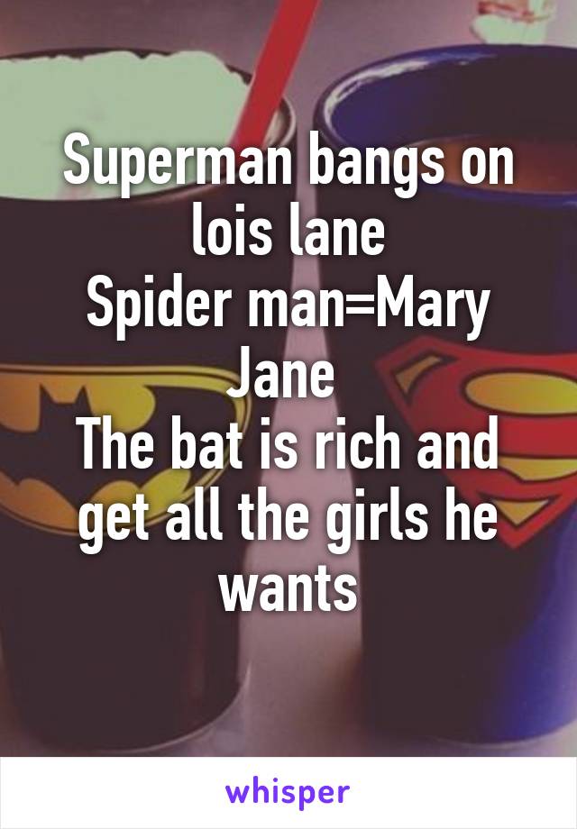 Superman bangs on lois lane
Spider man=Mary Jane 
The bat is rich and get all the girls he wants
