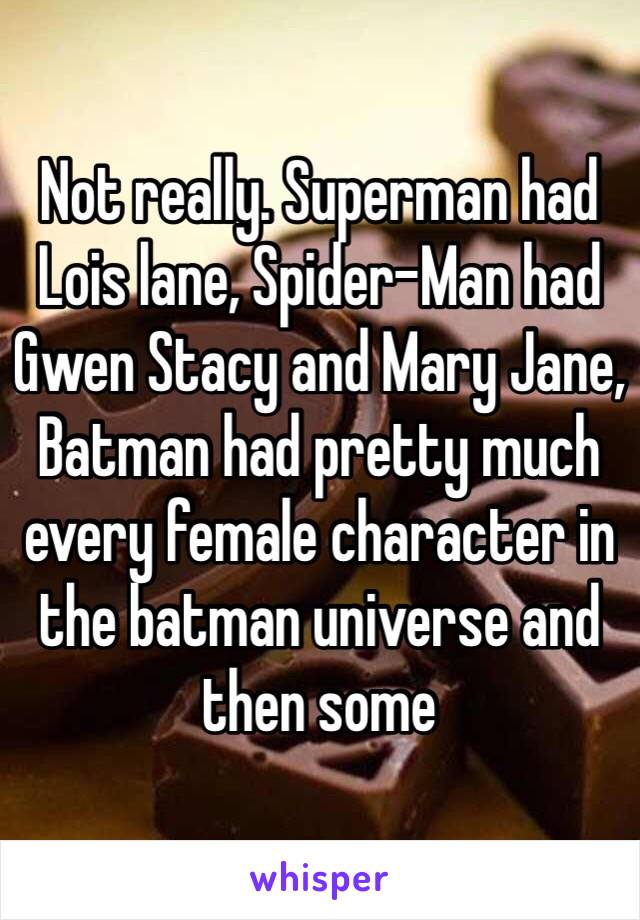 Not really. Superman had Lois lane, Spider-Man had Gwen Stacy and Mary Jane, Batman had pretty much every female character in the batman universe and then some