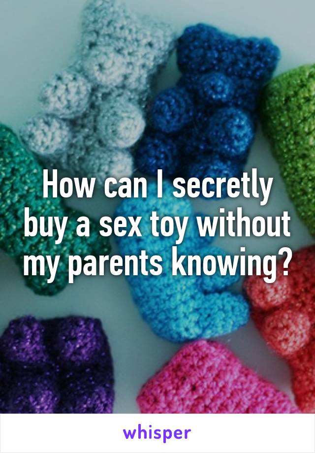 How can I secretly buy a sex toy without my parents knowing