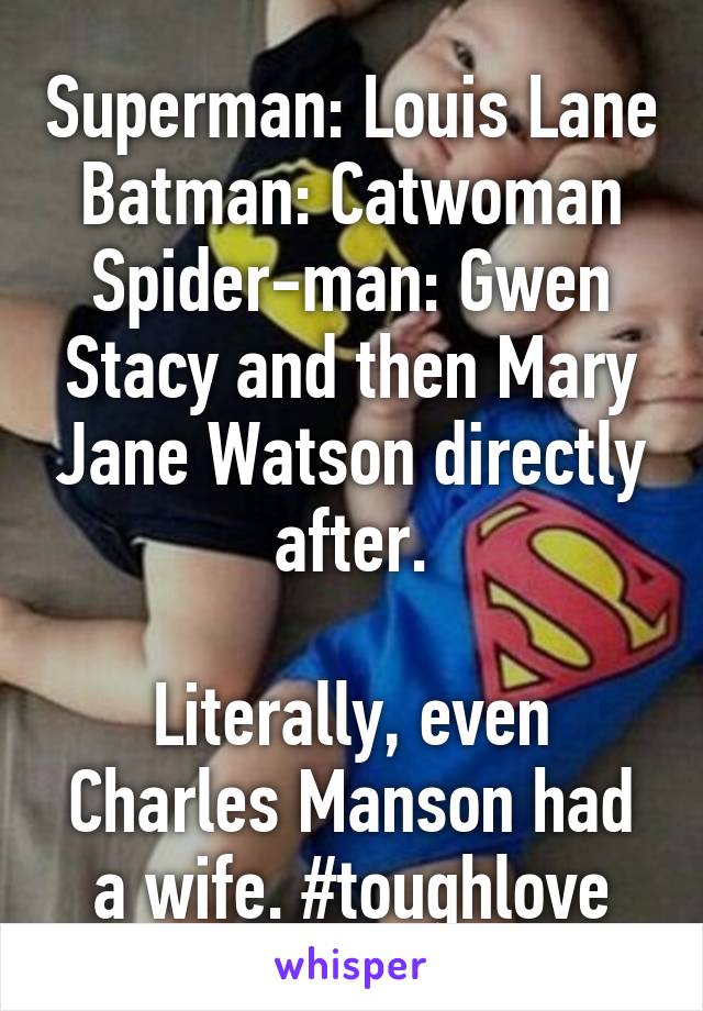 Superman: Louis Lane
Batman: Catwoman
Spider-man: Gwen Stacy and then Mary Jane Watson directly after.

Literally, even Charles Manson had a wife. #toughlove