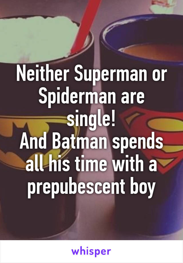 Neither Superman or Spiderman are single!
And Batman spends all his time with a prepubescent boy