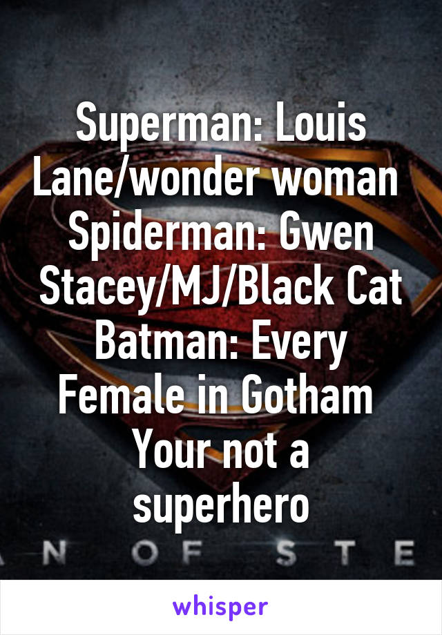 Superman: Louis Lane/wonder woman 
Spiderman: Gwen Stacey/MJ/Black Cat
Batman: Every Female in Gotham 
Your not a superhero