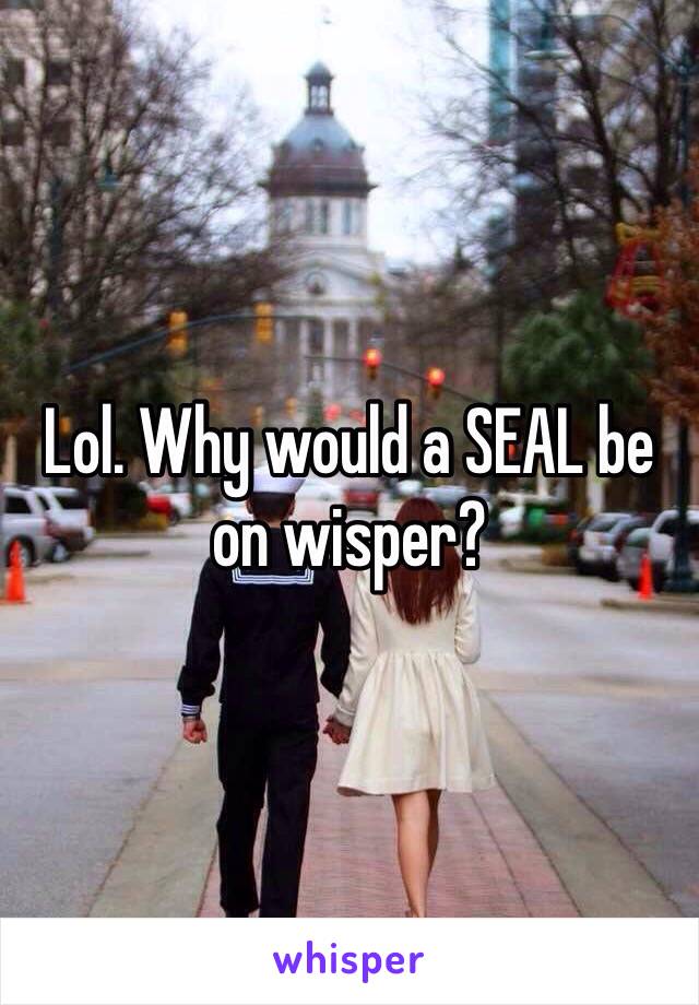 Lol. Why would a SEAL be on wisper?