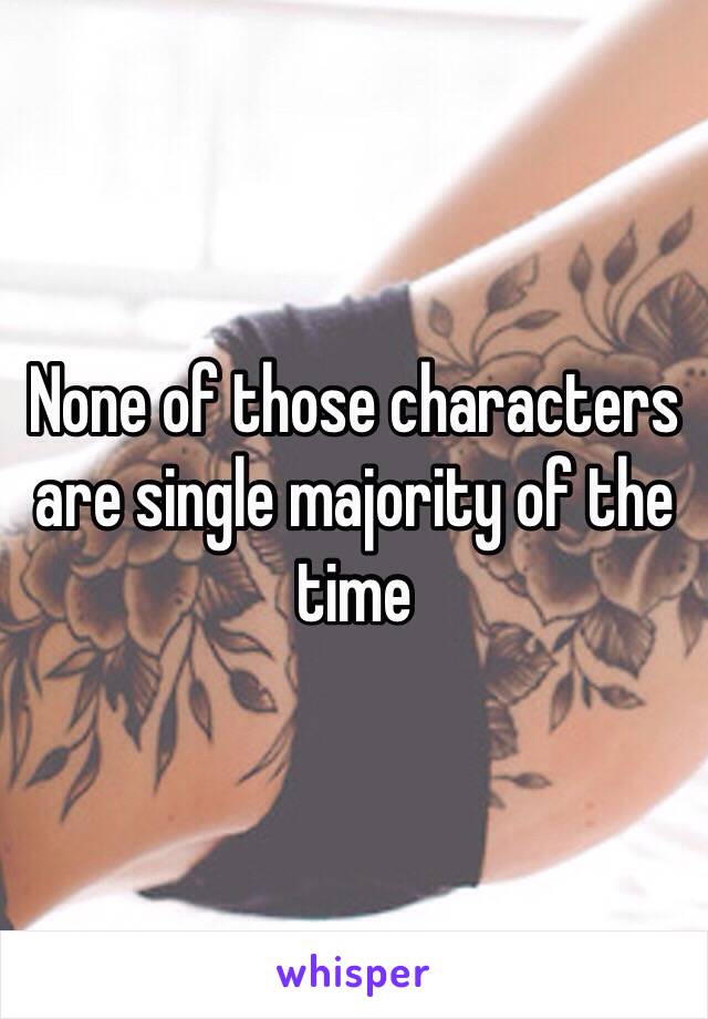 None of those characters are single majority of the time 