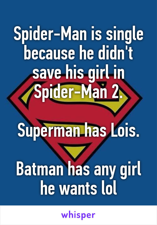 Spider-Man is single because he didn't save his girl in Spider-Man 2.

Superman has Lois.

Batman has any girl he wants lol