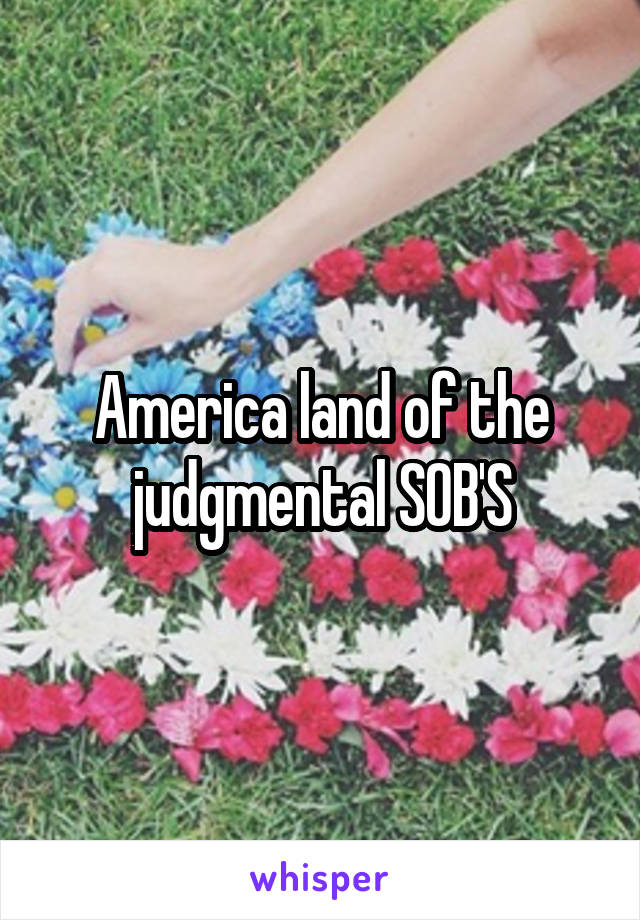 America land of the judgmental SOB'S