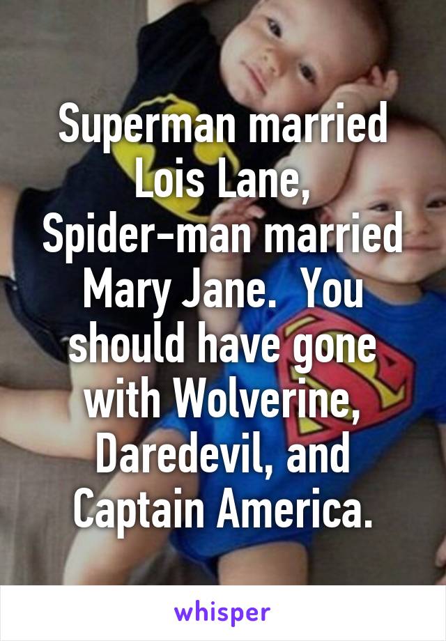 Superman married Lois Lane, Spider-man married Mary Jane.  You should have gone with Wolverine, Daredevil, and Captain America.