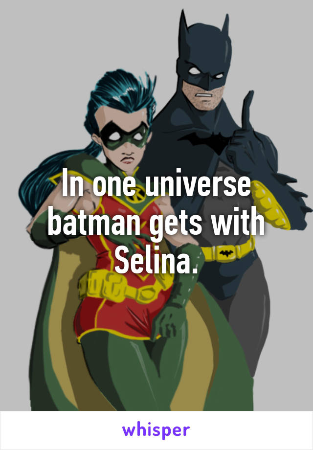 In one universe batman gets with Selina.