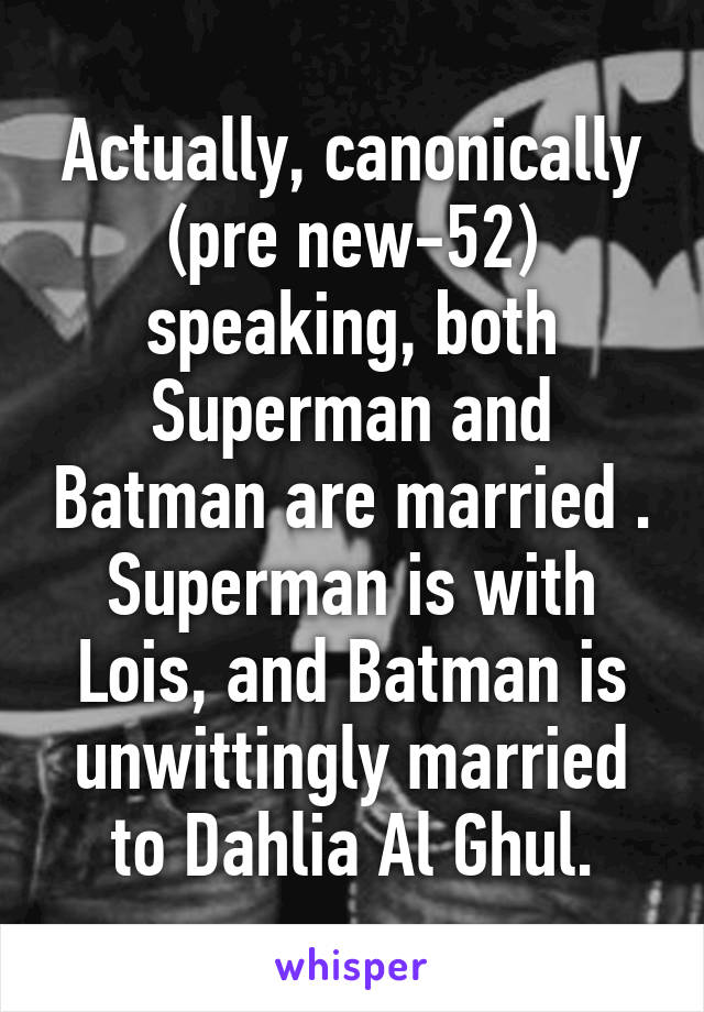 Actually, canonically (pre new-52) speaking, both Superman and Batman are married . Superman is with Lois, and Batman is unwittingly married to Dahlia Al Ghul.