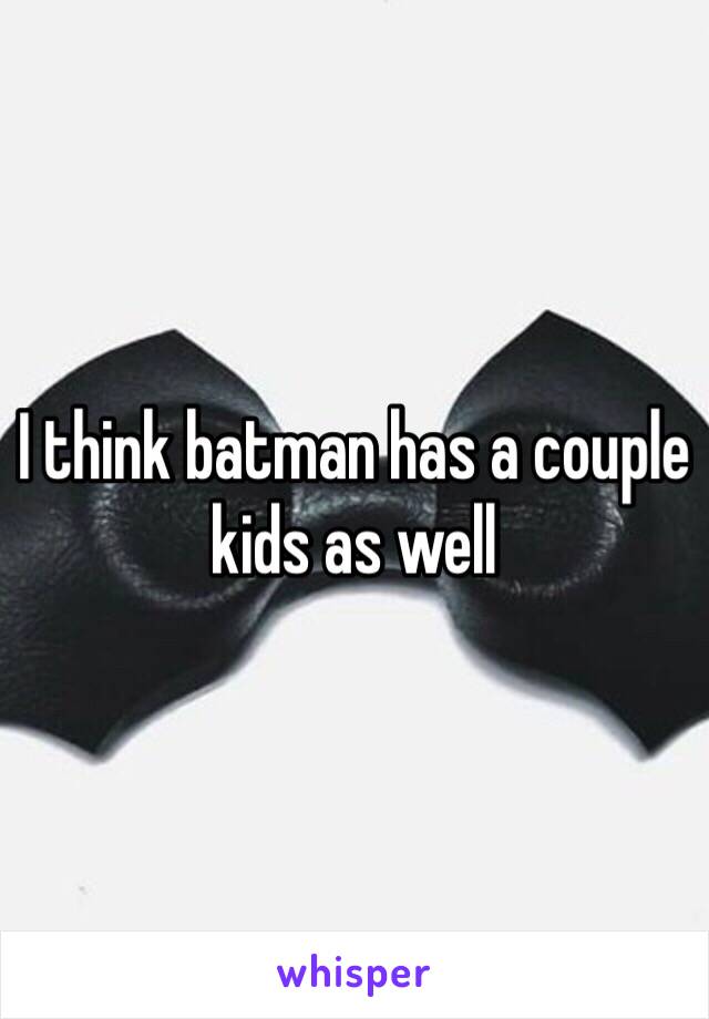 I think batman has a couple kids as well 