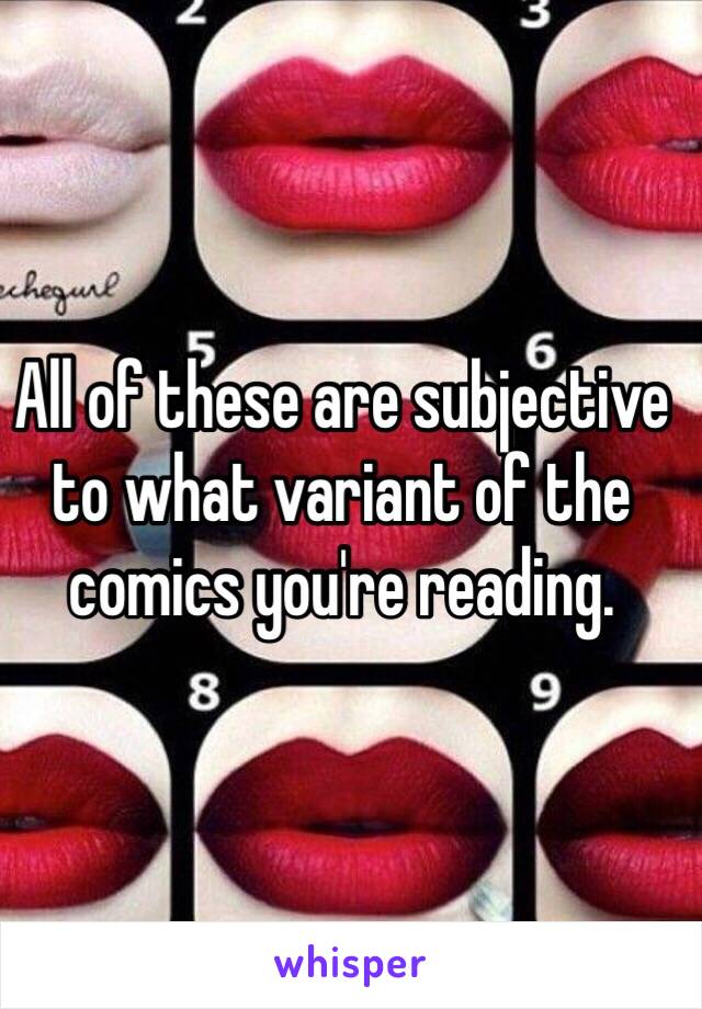 All of these are subjective to what variant of the comics you're reading. 