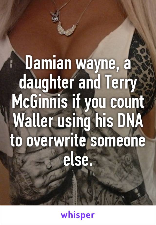 Damian wayne, a daughter and Terry McGinnis if you count Waller using his DNA to overwrite someone else.