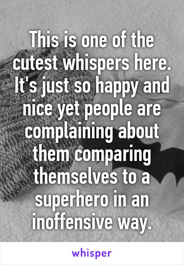 This is one of the cutest whispers here. It's just so happy and nice yet people are complaining about them comparing themselves to a superhero in an inoffensive way.