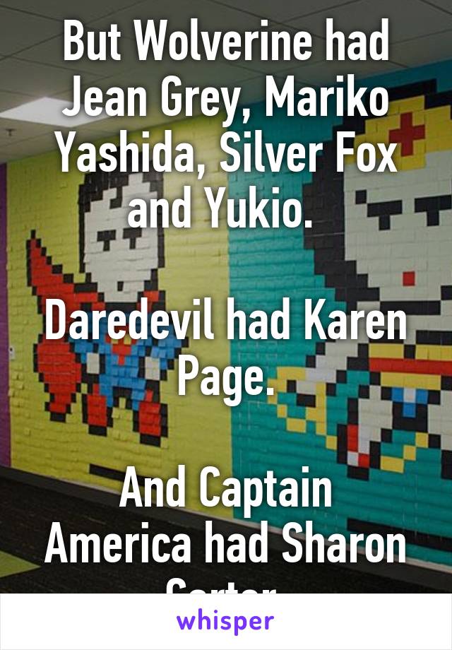 But Wolverine had Jean Grey, Mariko Yashida, Silver Fox and Yukio. 

Daredevil had Karen Page.

And Captain America had Sharon Carter.