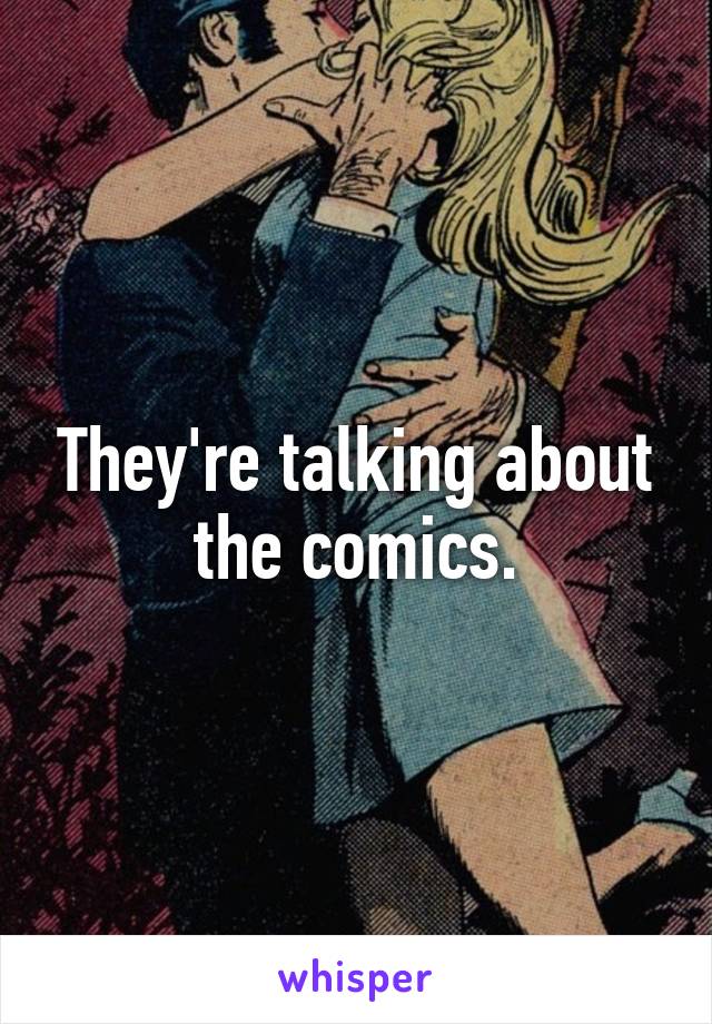 They're talking about the comics.