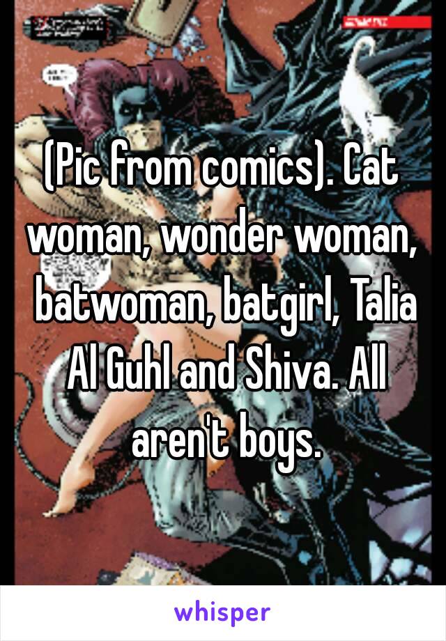 (Pic from comics). Cat woman, wonder woman,  batwoman, batgirl, Talia Al Guhl and Shiva. All aren't boys.