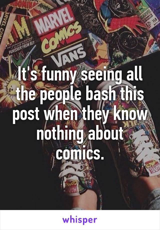 It's funny seeing all the people bash this post when they know nothing about comics.