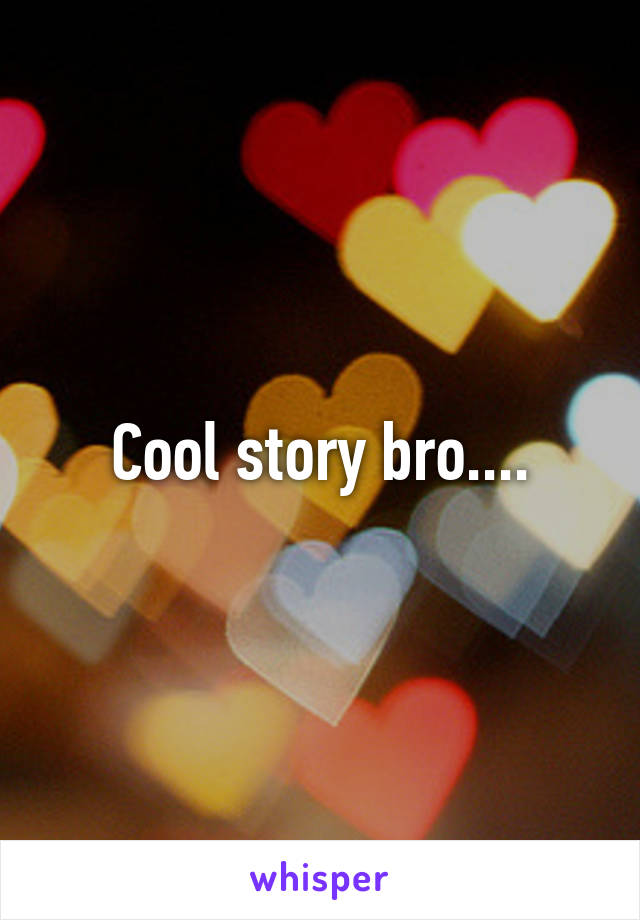 Cool story bro....