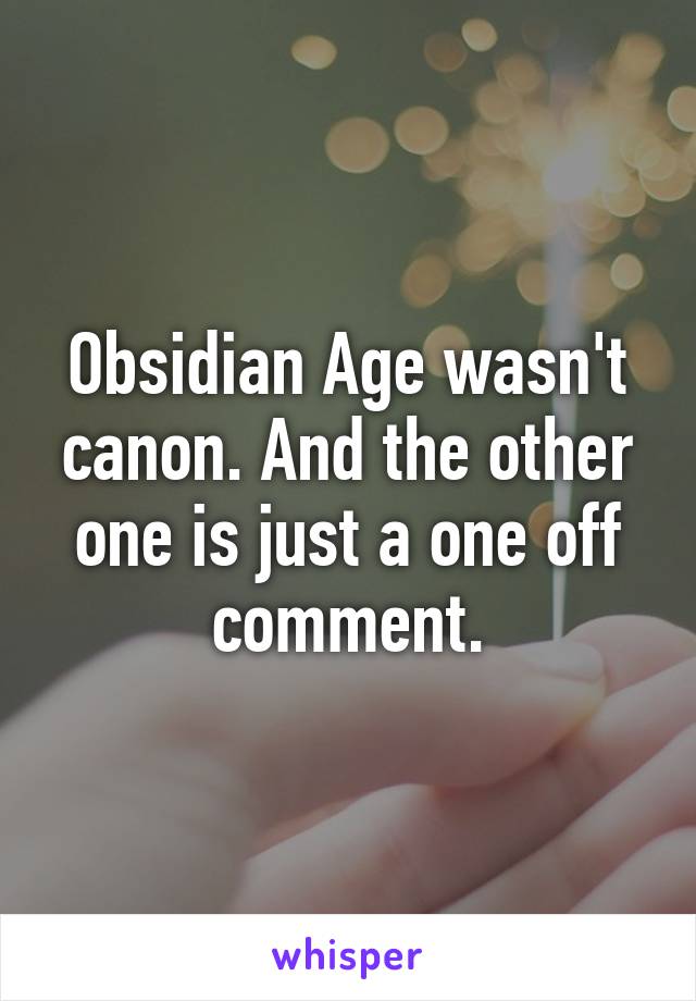 Obsidian Age wasn't canon. And the other one is just a one off comment.