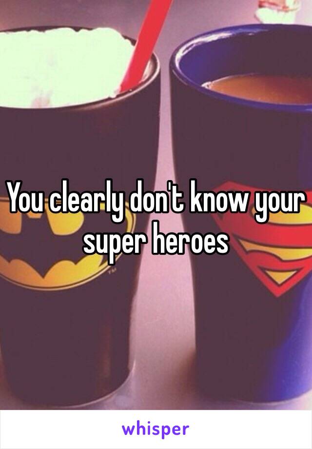 You clearly don't know your super heroes 