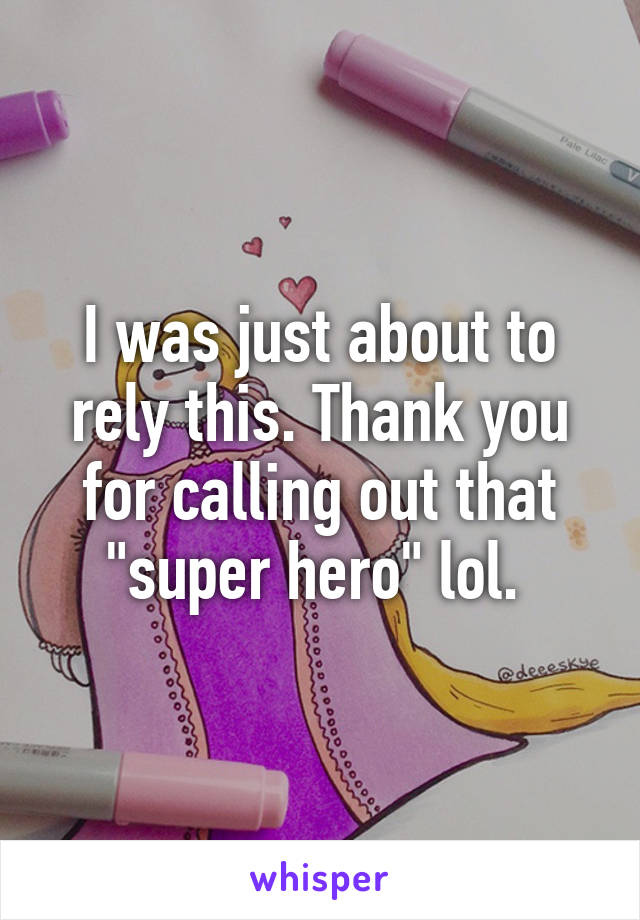 I was just about to rely this. Thank you for calling out that "super hero" lol. 