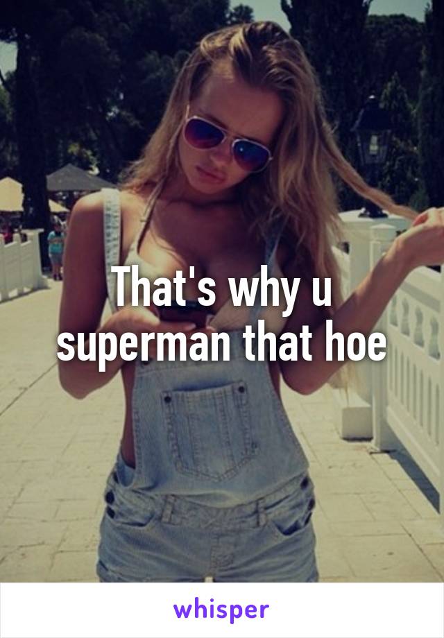 That's why u superman that hoe