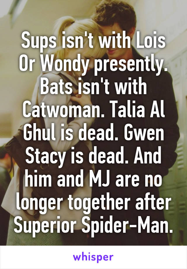 Sups isn't with Lois
Or Wondy presently. Bats isn't with Catwoman. Talia Al Ghul is dead. Gwen Stacy is dead. And him and MJ are no longer together after Superior Spider-Man.