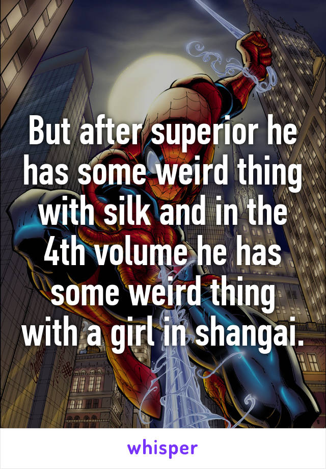 But after superior he has some weird thing with silk and in the 4th volume he has some weird thing with a girl in shangai.