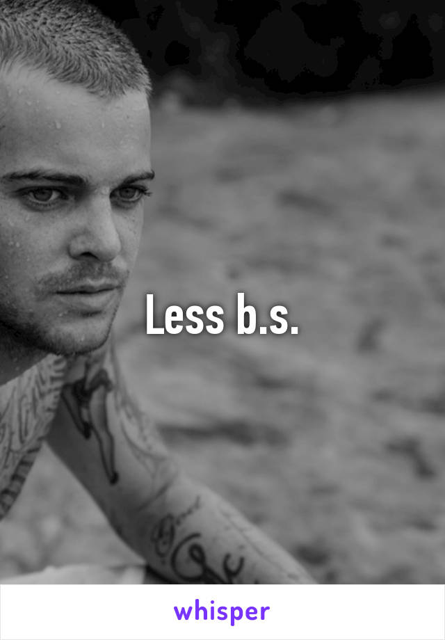 Less b.s.