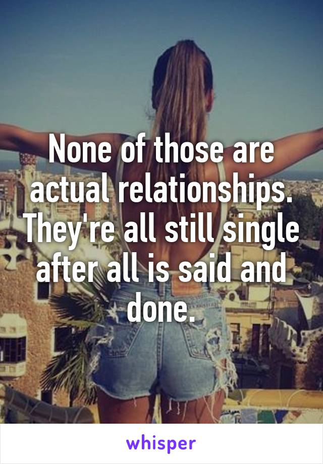 None of those are actual relationships. They're all still single after all is said and done.