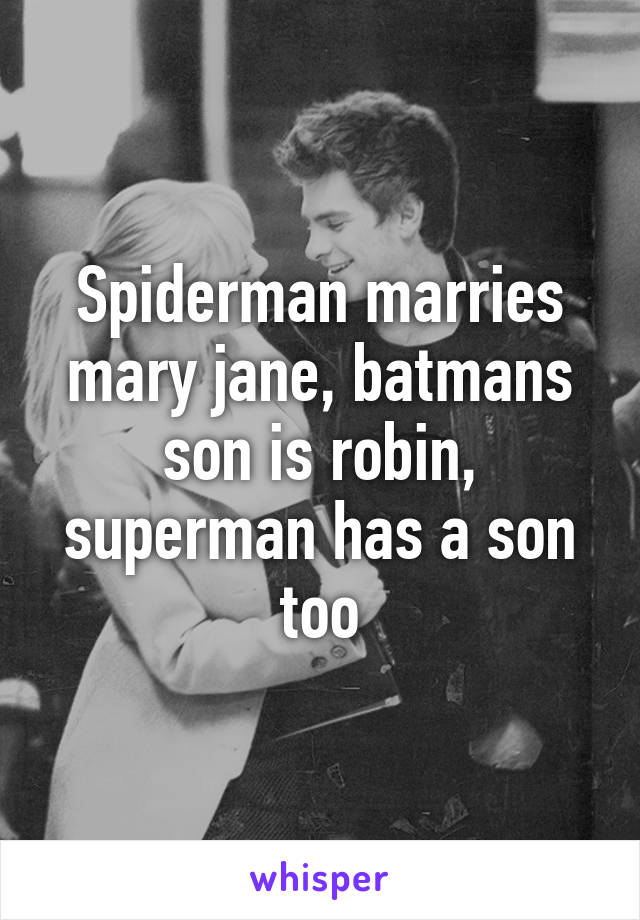 Spiderman marries mary jane, batmans son is robin, superman has a son too