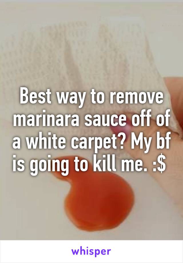 Best way to remove marinara sauce off of a white carpet? My bf is going to kill me. :$ 